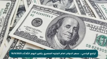 تراجع قياسي.. سعر الدولار أمام الجنيه المصري يتغير اليوم الثلاثاء 16/9/2025